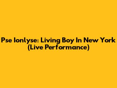 Pse Ionlyse: Living Boy In New York (Live Performance)