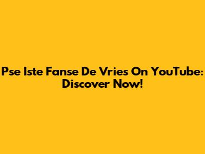 Pse Iste Fanse De Vries On YouTube: Discover Now!