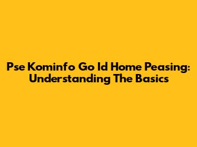 Pse Kominfo Go Id Home Peasing: Understanding The Basics