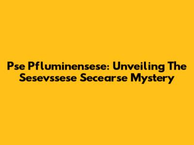 Pse Pfluminensese: Unveiling The Sesevssese Secearse Mystery