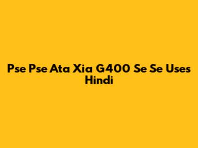 Pse Pse Ata Xia G400 Se Se Uses Hindi