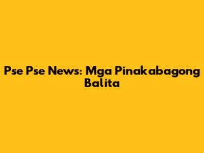 Pse Pse News: Mga Pinakabagong Balita