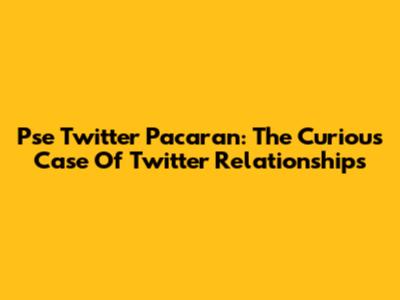 Pse Twitter Pacaran: The Curious Case Of Twitter Relationships