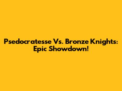 Psedocratesse Vs. Bronze Knights: Epic Showdown!