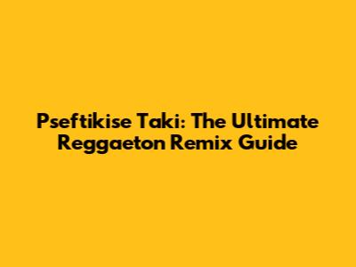 Pseftikise Taki: The Ultimate Reggaeton Remix Guide