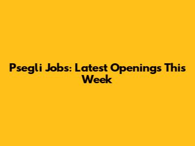 Psegli Jobs: Latest Openings This Week