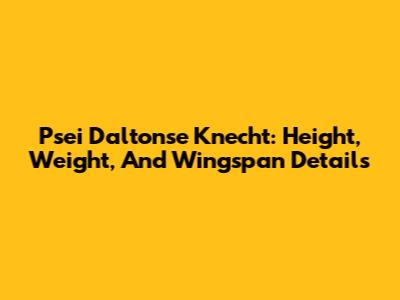 Psei Daltonse Knecht: Height, Weight, And Wingspan Details