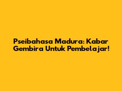 Pseibahasa Madura: Kabar Gembira Untuk Pembelajar!
