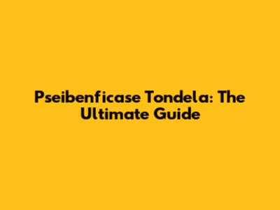 Pseibenficase Tondela: The Ultimate Guide