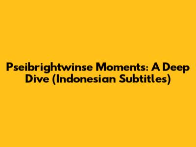 Pseibrightwinse Moments: A Deep Dive (Indonesian Subtitles)