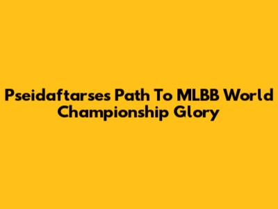 Pseidaftarse's Path To MLBB World Championship Glory