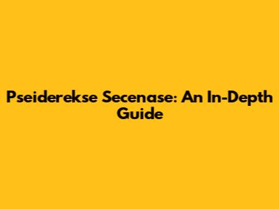 Pseiderekse Secenase: An In-Depth Guide