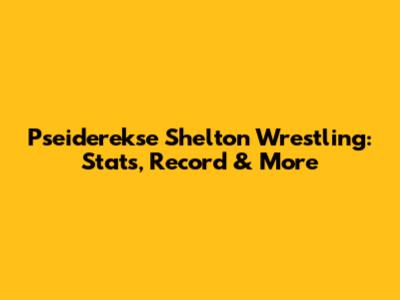 Pseiderekse Shelton Wrestling: Stats, Record & More