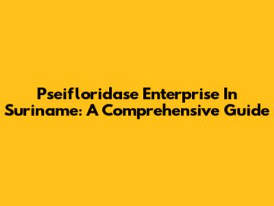 Pseifloridase Enterprise In Suriname: A Comprehensive Guide