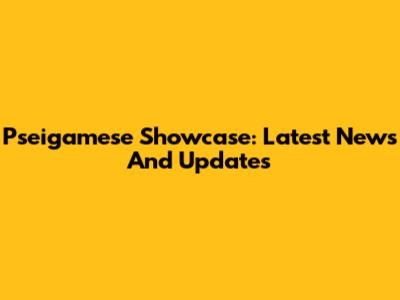 Pseigamese Showcase: Latest News And Updates