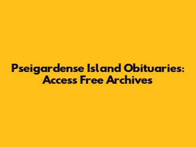Pseigardense Island Obituaries: Access Free Archives