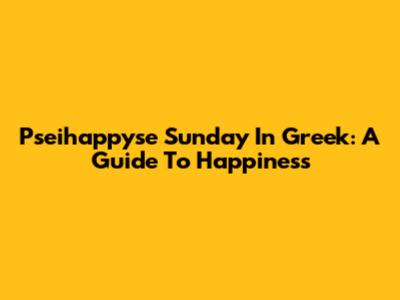 Pseihappyse Sunday In Greek: A Guide To Happiness