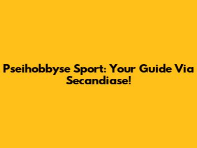 Pseihobbyse Sport: Your Guide Via Secandiase!
