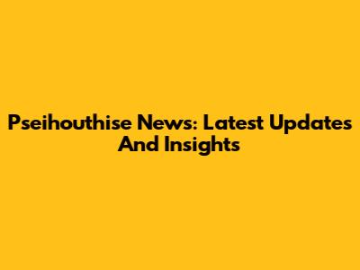 Pseihouthise News: Latest Updates And Insights