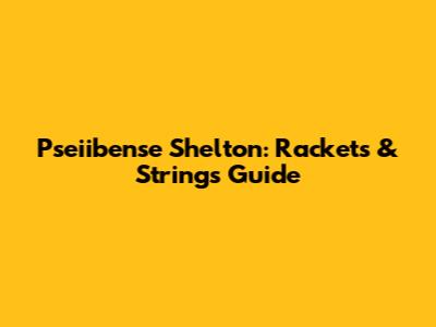 Pseiibense Shelton: Rackets & Strings Guide