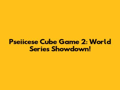 Pseiicese Cube Game 2: World Series Showdown!