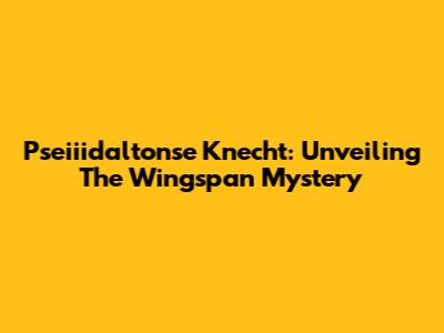Pseiiidaltonse Knecht: Unveiling The Wingspan Mystery