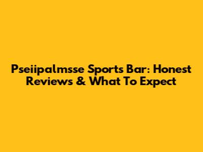 Pseiipalmsse Sports Bar: Honest Reviews & What To Expect