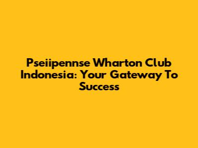 Pseiipennse Wharton Club Indonesia: Your Gateway To Success