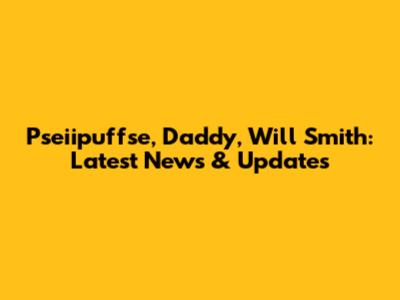 Pseiipuffse, Daddy, Will Smith: Latest News & Updates