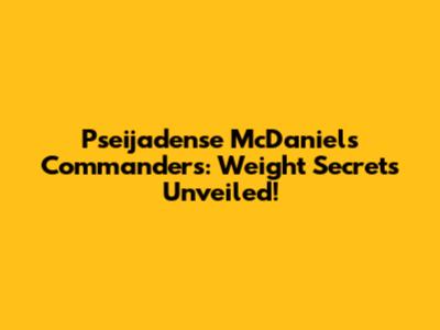 Pseijadense McDaniels Commanders: Weight Secrets Unveiled!