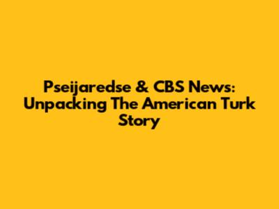 Pseijaredse & CBS News: Unpacking The American Turk Story