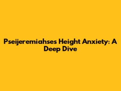 Pseijeremiahse's Height Anxiety: A Deep Dive