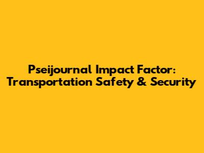 Pseijournal Impact Factor: Transportation Safety & Security
