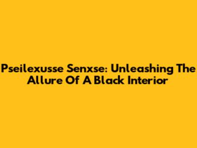 Pseilexusse Senxse: Unleashing The Allure Of A Black Interior