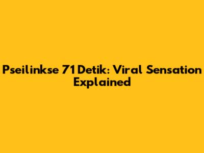 Pseilinkse 71 Detik: Viral Sensation Explained