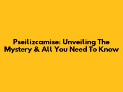 Pseilizcamise: Unveiling The Mystery & All You Need To Know