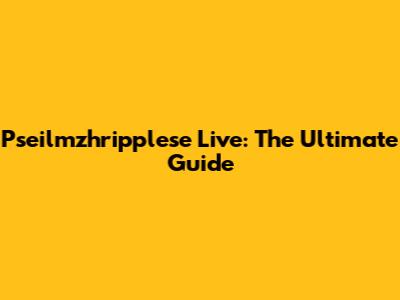 Pseilmzhripplese Live: The Ultimate Guide