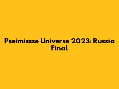 Pseimissse Universe 2023: Russia Final