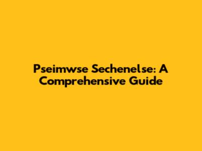 Pseimwse Sechenelse: A Comprehensive Guide