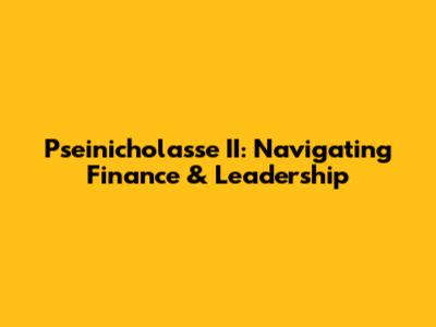 Pseinicholasse II: Navigating Finance & Leadership