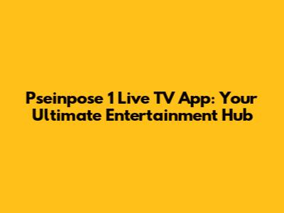 Pseinpose 1 Live TV App: Your Ultimate Entertainment Hub