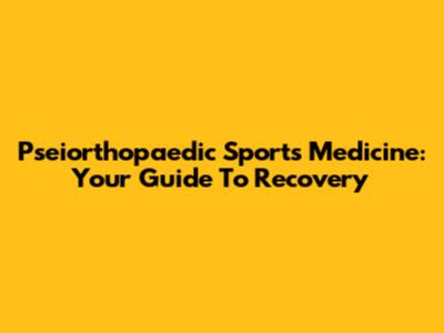 Pseiorthopaedic Sports Medicine: Your Guide To Recovery