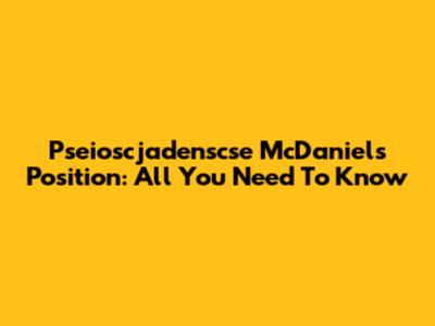 Pseioscjadenscse McDaniels Position: All You Need To Know