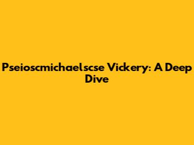 Pseioscmichaelscse Vickery: A Deep Dive