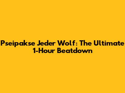 Pseipakse Jeder Wolf: The Ultimate 1-Hour Beatdown