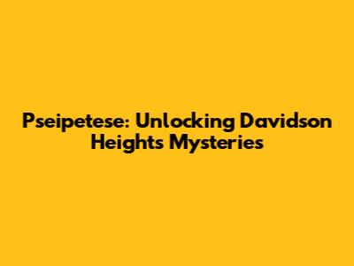 Pseipetese: Unlocking Davidson Heights' Mysteries