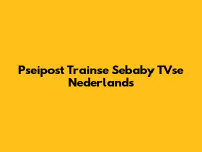 Pseipost Trainse Sebaby TVse Nederlands
