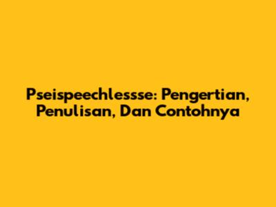 Pseispeechlessse: Pengertian, Penulisan, Dan Contohnya