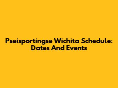 Pseisportingse Wichita Schedule: Dates And Events