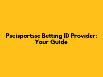 Pseisportsse Betting ID Provider: Your Guide
